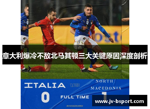 意大利爆冷不敌北马其顿三大关键原因深度剖析