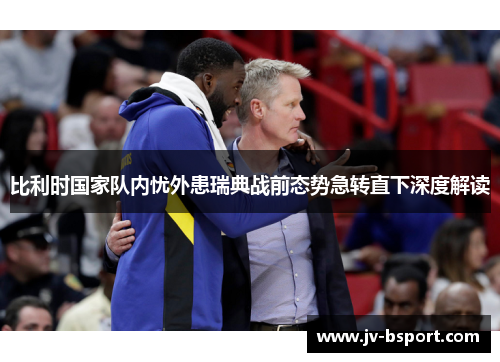 比利时国家队内忧外患瑞典战前态势急转直下深度解读