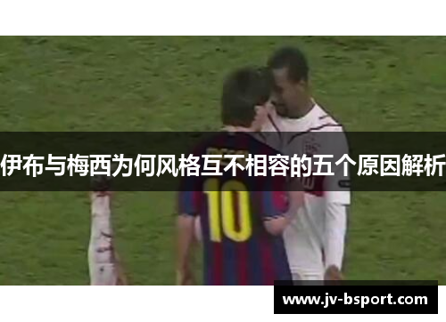 伊布与梅西为何风格互不相容的五个原因解析
