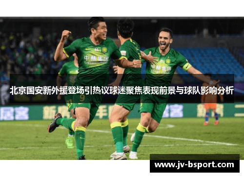 北京国安新外援登场引热议球迷聚焦表现前景与球队影响分析