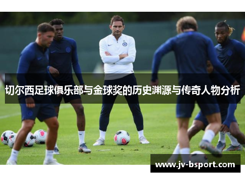 切尔西足球俱乐部与金球奖的历史渊源与传奇人物分析