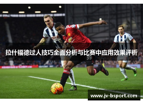 拉什福德过人技巧全面分析与比赛中应用效果评析