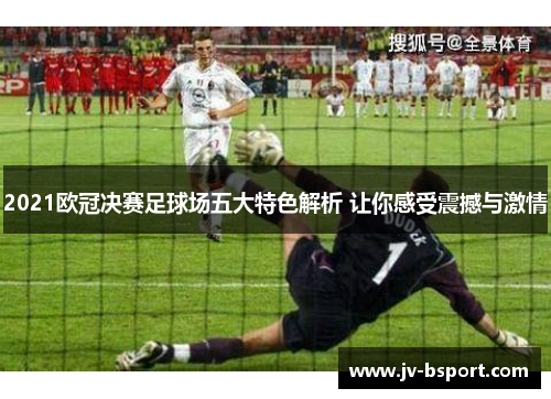 2021欧冠决赛足球场五大特色解析 让你感受震撼与激情