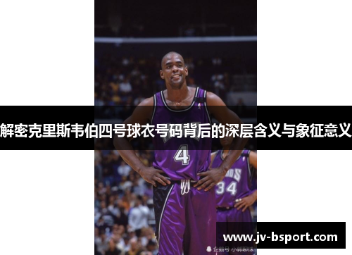 解密克里斯韦伯四号球衣号码背后的深层含义与象征意义