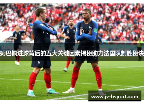 姆巴佩进球背后的五大关键因素揭秘助力法国队制胜秘诀
