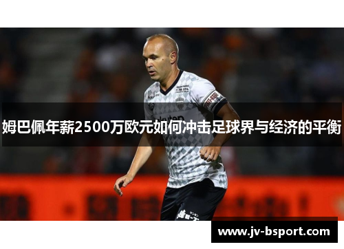 姆巴佩年薪2500万欧元如何冲击足球界与经济的平衡