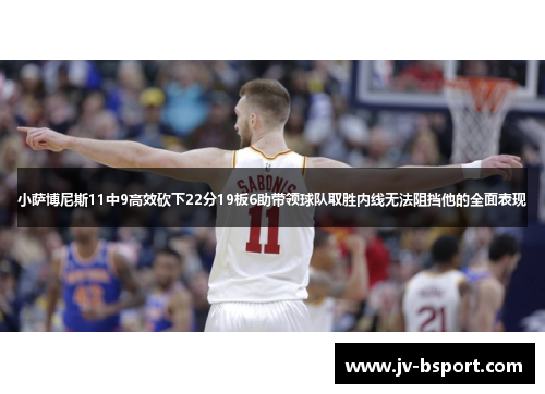 小萨博尼斯11中9高效砍下22分19板6助带领球队取胜内线无法阻挡他的全面表现