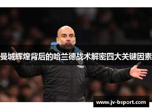 曼城辉煌背后的哈兰德战术解密四大关键因素