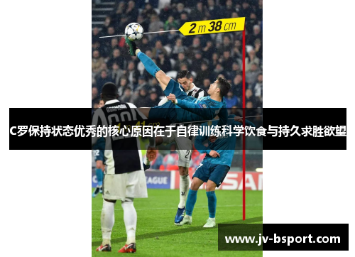 C罗保持状态优秀的核心原因在于自律训练科学饮食与持久求胜欲望