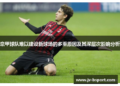 意甲球队难以建设新球场的多重原因及其深层次影响分析