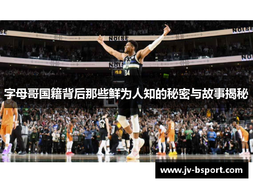 字母哥国籍背后那些鲜为人知的秘密与故事揭秘 字母哥国籍背后那些鲜为人知的秘密与故事揭秘