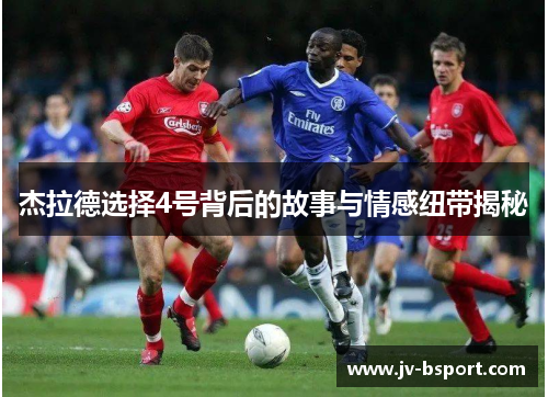 杰拉德选择4号背后的故事与情感纽带揭秘 杰拉德选择4号背后的故事与情感纽带揭秘