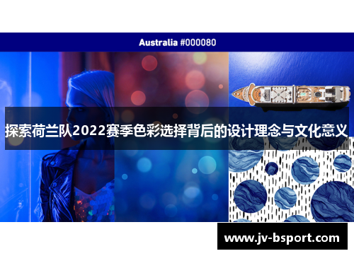 探索荷兰队2022赛季色彩选择背后的设计理念与文化意义 探索荷兰队2022赛季色彩选择背后的设计理念与文化意义