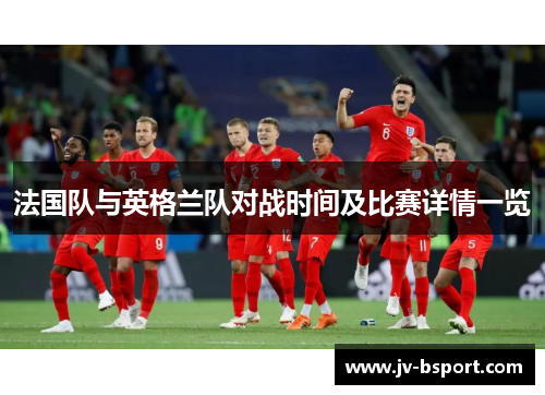 法国队与英格兰队对战时间及比赛详情一览 法国队与英格兰队对战时间及比赛详情一览