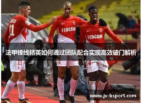 法甲锋线精英如何通过团队配合实现高效破门解析 法甲锋线精英如何通过团队配合实现高效破门解析