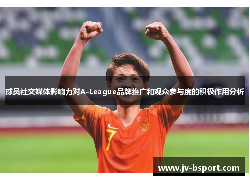 球员社交媒体影响力对A-League品牌推广和观众参与度的积极作用分析 球员社交媒体影响力对A-League品牌推广和观众参与度的积极作用分析
