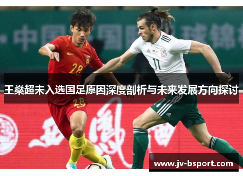 王燊超未入选国足原因深度剖析与未来发展方向探讨 王燊超未入选国足原因深度剖析与未来发展方向探讨