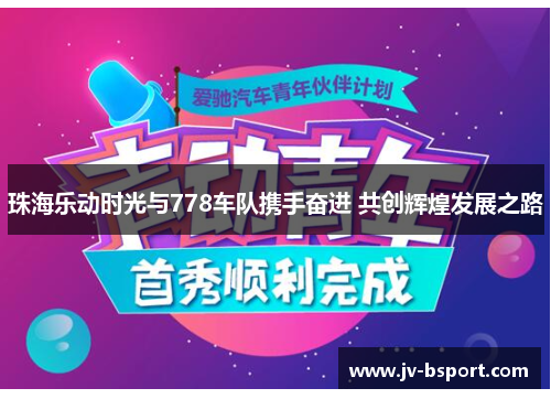 珠海乐动时光与778车队携手奋进 共创辉煌发展之路