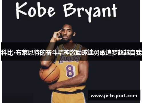 科比·布莱恩特的奋斗精神激励球迷勇敢追梦超越自我 科比·布莱恩特的奋斗精神激励球迷勇敢追梦超越自我