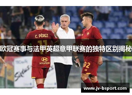 欧冠赛事与法甲英超意甲联赛的独特区别揭秘