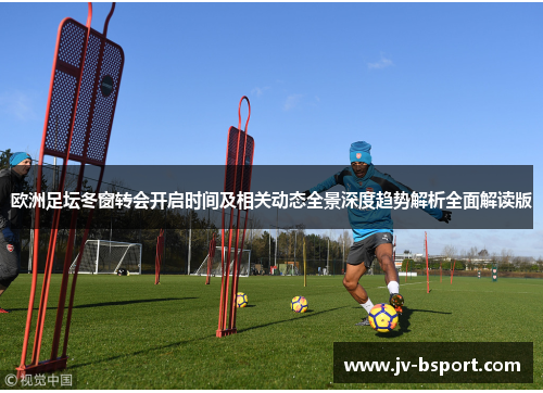 欧洲足坛冬窗转会开启时间及相关动态全景深度趋势解析全面解读版