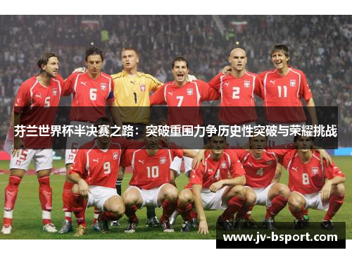 芬兰世界杯半决赛之路:突破重围力争历史性突破与荣耀挑战 芬兰世界杯半决赛之路:突破重围力争历史性突破与荣耀挑战