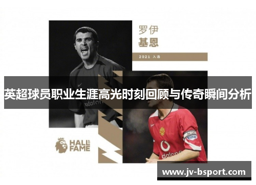 英超球员职业生涯高光时刻回顾与传奇瞬间分析 英超球员职业生涯高光时刻回顾与传奇瞬间分析