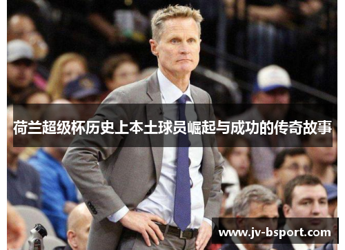 荷兰超级杯历史上本土球员崛起与成功的传奇故事