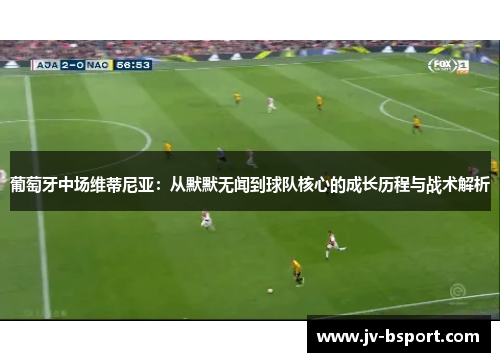 葡萄牙中场维蒂尼亚：从默默无闻到球队核心的成长历程与战术解析