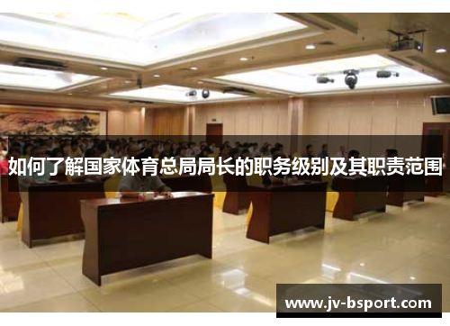 如何了解国家体育总局局长的职务级别及其职责范围