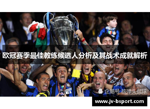 欧冠赛季最佳教练候选人分析及其战术成就解析