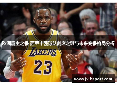 欧洲霸主之争 西甲十强球队割席之谜与未来竞争格局分析 欧洲霸主之争 西甲十强球队割席之谜与未来竞争格局分析
