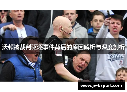 沃顿被裁判驱逐事件背后的原因解析与深度剖析