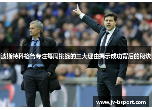 波斯特科格鲁专注每周挑战的三大理由揭示成功背后的秘诀