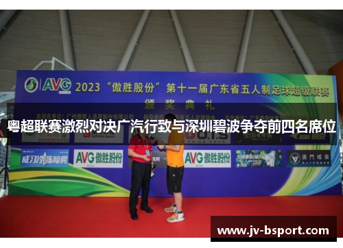 粤超联赛激烈对决广汽行致与深圳碧波争夺前四名席位