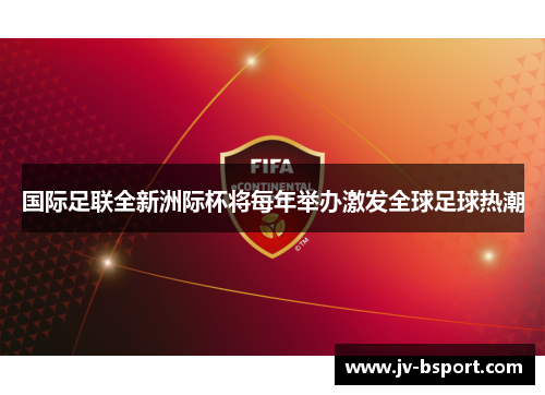 国际足联全新洲际杯将每年举办激发全球足球热潮