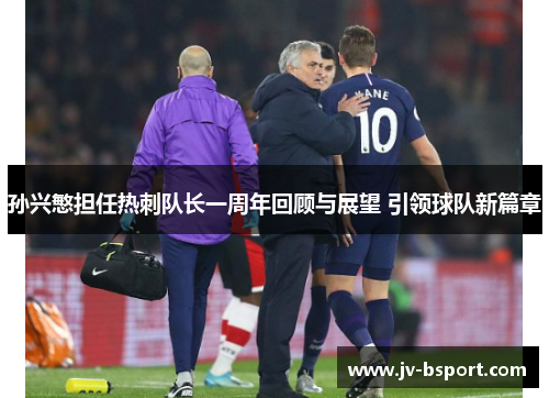 孙兴慜担任热刺队长一周年回顾与展望 引领球队新篇章