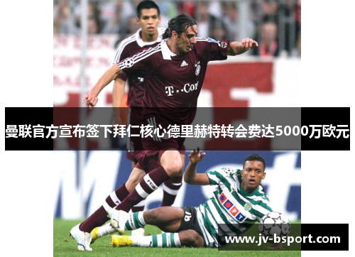 曼联官方宣布签下拜仁核心德里赫特转会费达5000万欧元