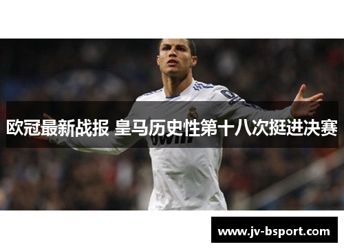 欧冠最新战报 皇马历史性第十八次挺进决赛