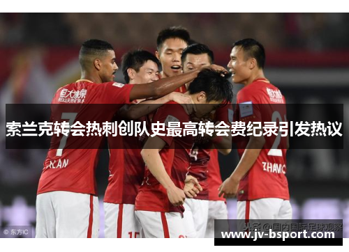 索兰克转会热刺创队史最高转会费纪录引发热议
