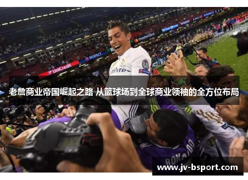 老詹商业帝国崛起之路 从篮球场到全球商业领袖的全方位布局 老詹商业帝国崛起之路 从篮球场到全球商业领袖的全方位布局