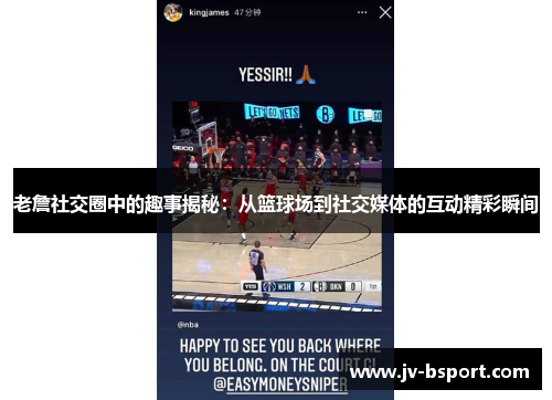 老詹社交圈中的趣事揭秘:从篮球场到社交媒体的互动精彩瞬间 老詹社交圈中的趣事揭秘:从篮球场到社交媒体的互动精彩瞬间