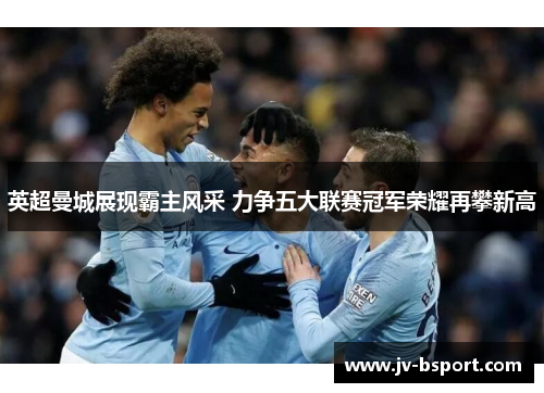 英超曼城展现霸主风采 力争五大联赛冠军荣耀再攀新高