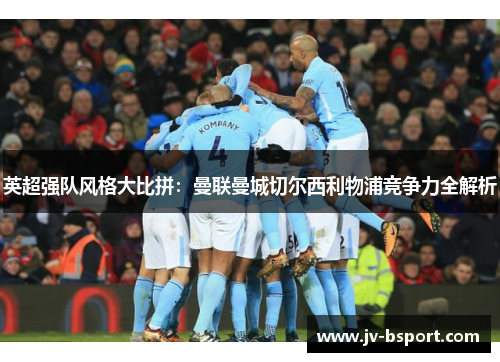 英超强队风格大比拼：曼联曼城切尔西利物浦竞争力全解析